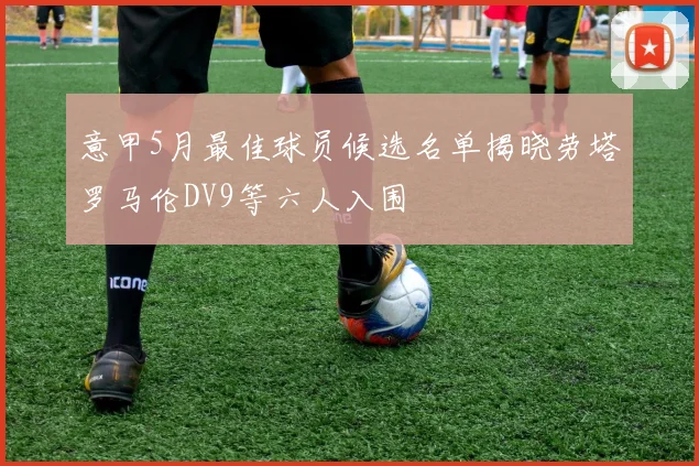 意甲5月最佳球员候选名单揭晓劳塔罗马伦DV9等六人入围