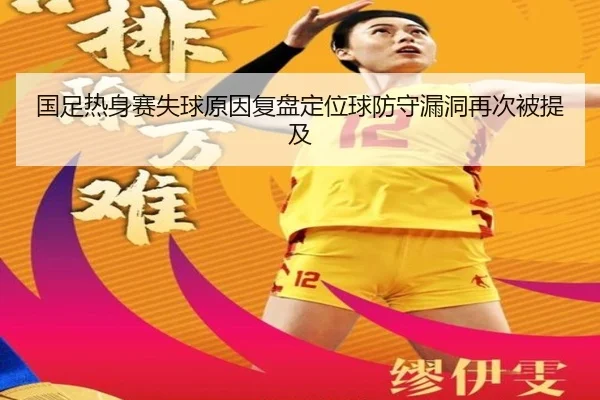 国足热身赛失球原因复盘定位球防守漏洞再次被提及 - yibeisports